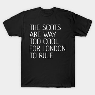 THE SCOTS ARE WAY TOO COOL FOR LONDON TO RULE, Scottish Independence Slogan T-Shirt